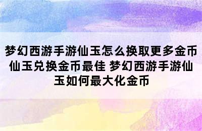 梦幻西游手游仙玉怎么换取更多金币仙玉兑换金币最佳 梦幻西游手游仙玉如何最大化金币